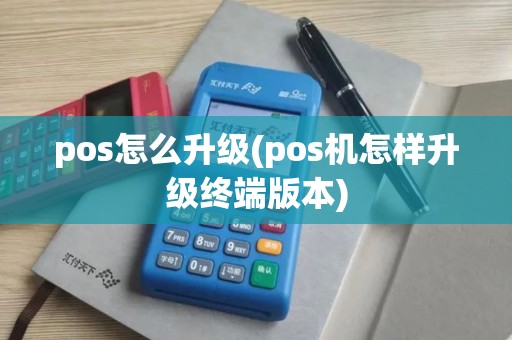 pos怎么升级(pos机怎样升级终端版本)