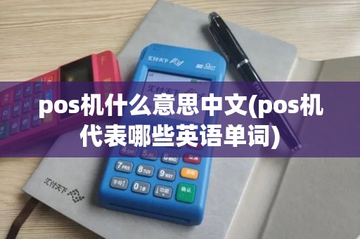 pos机什么意思中文(pos机代表哪些英语单词) pos机什么意思中文(pos机代表哪些英语单词)