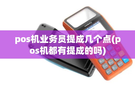pos机业务员提成几个点(pos机都有提成的吗) pos机业务员提成几个点(pos机都有提成的吗)