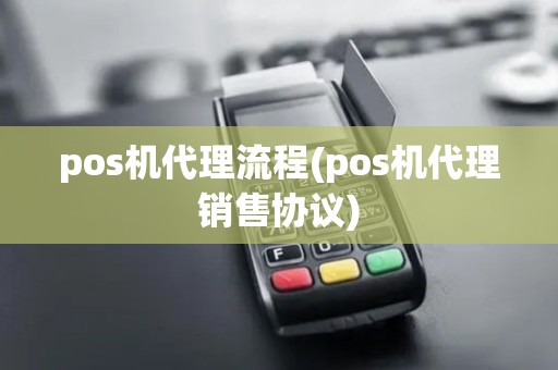 pos机代理流程(pos机代理销售协议) pos机代理流程(pos机代理销售协议)