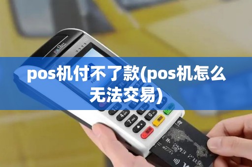 pos机付不了款(pos机怎么无法交易)