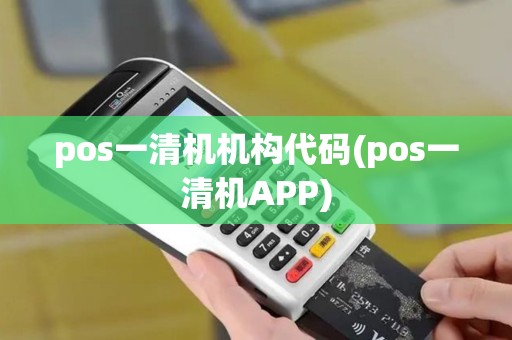 pos一清机机构代码(pos一清机APP) pos一清机机构代码(pos一清机APP)