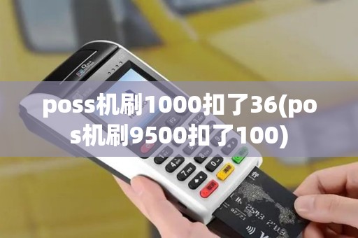 poss机刷1000扣了36(pos机刷9500扣了100) poss机刷1000扣了36(pos机刷9500扣了100)