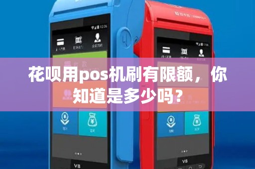 花呗用pos机刷有限额,你知道是多少吗? 花呗用pos机刷有限额,你知道是多少吗?