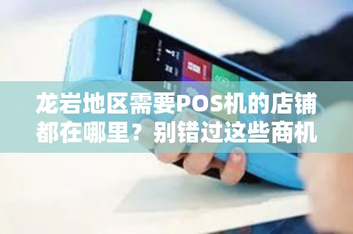 龙岩地区需要POS机的店铺都在哪里？别错过这些商机！