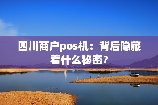 四川商户pos机：背后隐藏着什么秘密？