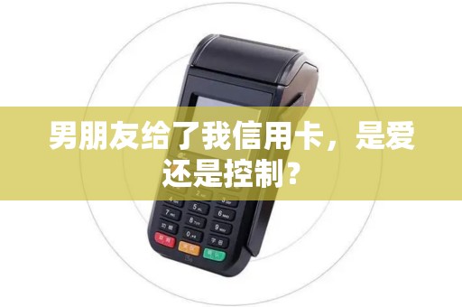 男朋友给了我信用卡，是爱还是控制？