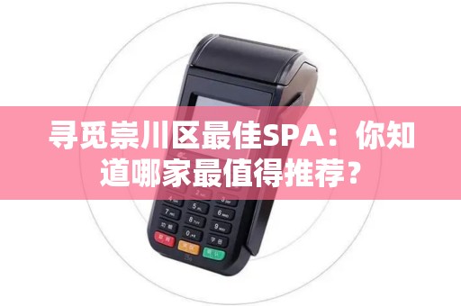 寻觅崇川区最佳SPA:你知道哪家最值得推荐? 寻觅崇川区最佳SPA:你知道哪家最值得推荐?