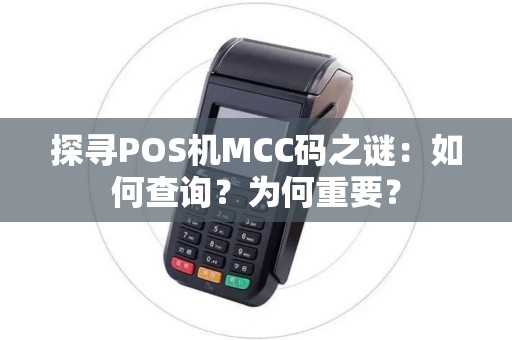 探寻POS机MCC码之谜:如何查询?为何重要? 探寻POS机MCC码之谜:如何查询?为何重要?