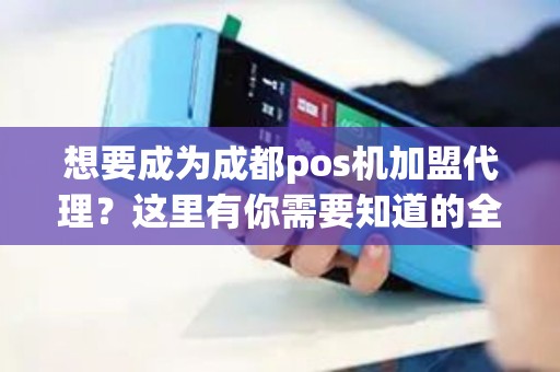 想要成为成都pos机加盟代理?这里有你需要知道的全部信息! 想要成为成都pos机加盟代理?这里有你需要知道的全部信息!