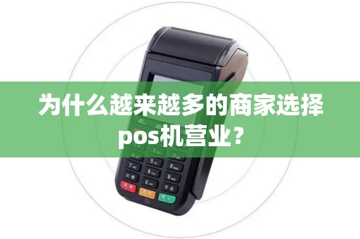 为什么越来越多的商家选择pos机营业? 为什么越来越多的商家选择pos机营业?