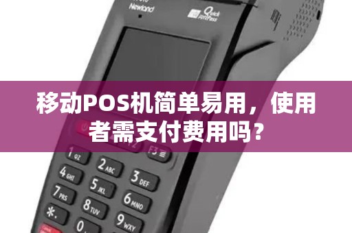 移动POS机简单易用,使用者需支付费用吗? 移动POS机简单易用,使用者需支付费用吗?