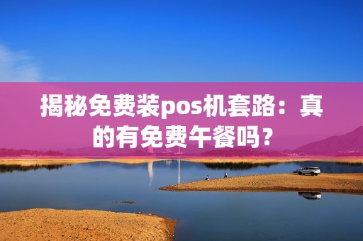 揭秘免费装pos机套路：真的有免费午餐吗？