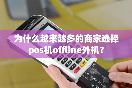 为什么越来越多的商家选择pos机offline外机? 为什么越来越多的商家选择pos机offline外机?