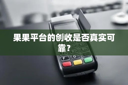 果果平台的创收是否真实可靠? 果果平台的创收是否真实可靠?