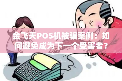 金飞天POS机被骗案例：如何避免成为下一个受害者？