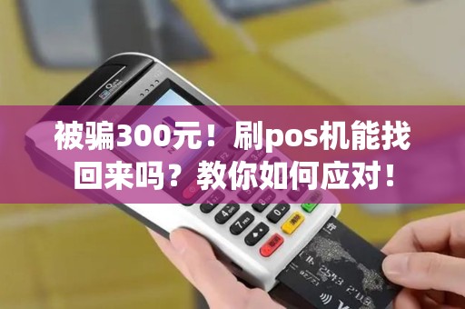 被骗300元!刷pos机能找回来吗?教你如何应对! 被骗300元!刷pos机能找回来吗?教你如何应对!
