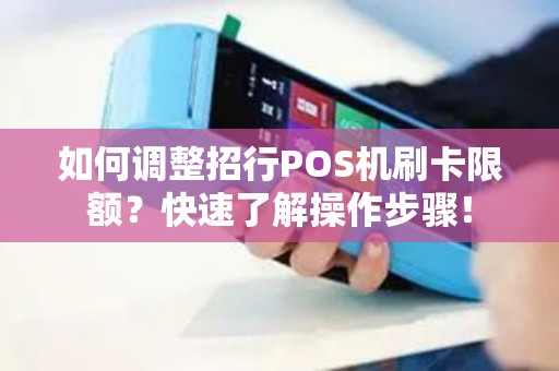 如何调整招行POS机刷卡限额?快速了解操作步骤! 如何调整招行POS机刷卡限额?快速了解操作步骤!