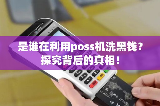 是谁在利用poss机洗黑钱?探究背后的真相! 是谁在利用poss机洗黑钱?探究背后的真相!