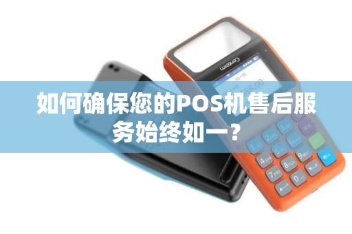 如何确保您的POS机售后服务始终如一? 如何确保您的POS机售后服务始终如一?