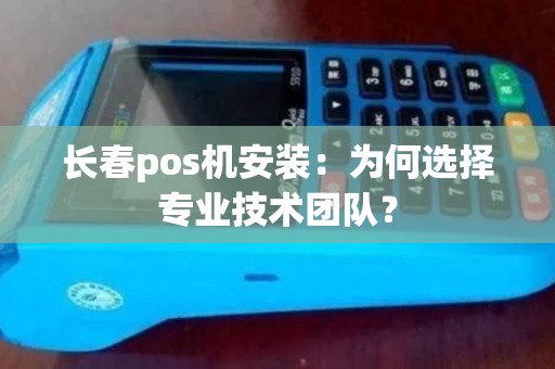 长春pos机安装：为何选择专业技术团队？