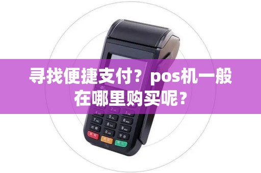 寻找便捷支付?pos机一般在哪里购买呢? 寻找便捷支付?pos机一般在哪里购买呢?