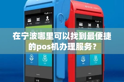 在宁波哪里可以找到最便捷的pos机办理服务? 在宁波哪里可以找到最便捷的pos机办理服务?