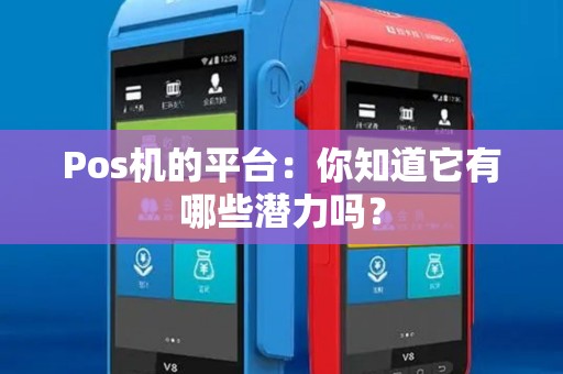 Pos机的平台：你知道它有哪些潜力吗？
