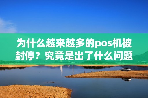 为什么越来越多的pos机被封停？究竟是出了什么问题？