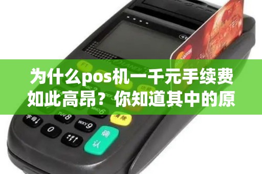 为什么pos机一千元手续费如此高昂？你知道其中的原因吗？