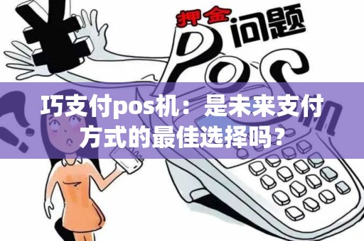 巧支付pos机：是未来支付方式的最佳选择吗？