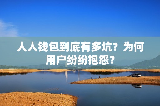 人人钱包到底有多坑？为何用户纷纷抱怨？