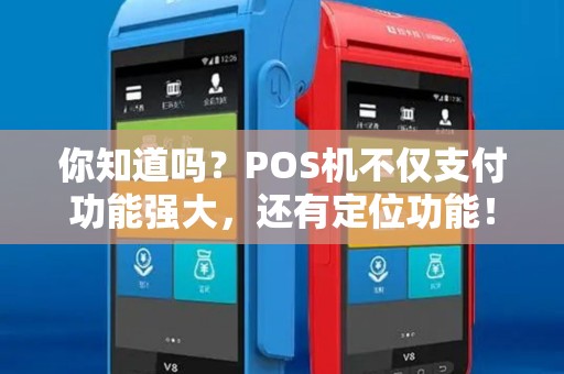 你知道吗?POS机不仅支付功能强大,还有定位功能! 你知道吗?POS机不仅支付功能强大,还有定位功能!