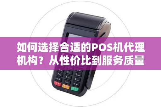 如何选择合适的POS机代理机构?从性价比到服务质量,你需要知道的全部! 如何选择合适的POS机代理机构?从性价比到服务质量,你需要知道的全部!