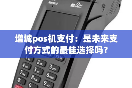 增城pos机支付:是未来支付方式的最佳选择吗? 增城pos机支付:是未来支付方式的最佳选择吗?