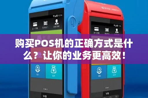 购买POS机的正确方式是什么?让你的业务更高效! 购买POS机的正确方式是什么?让你的业务更高效!