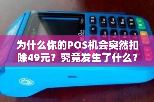 为什么你的POS机会突然扣除49元？究竟发生了什么？