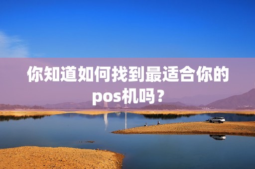 你知道如何找到最适合你的pos机吗？