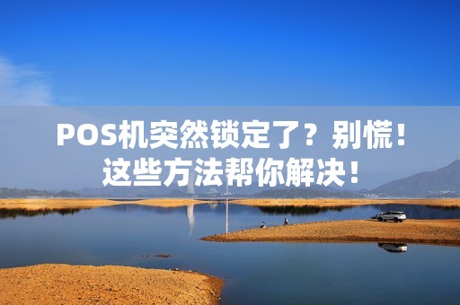 POS机突然锁定了?别慌!这些方法帮你解决! POS机突然锁定了?别慌!这些方法帮你解决!