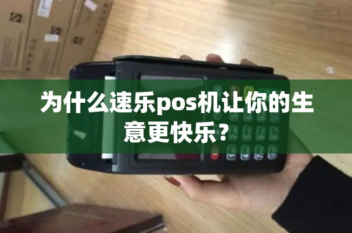 为什么速乐pos机让你的生意更快乐? 为什么速乐pos机让你的生意更快乐?