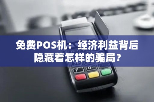 免费POS机：经济利益背后隐藏着怎样的骗局？