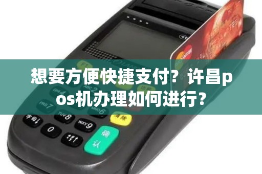 想要方便快捷支付?许昌pos机办理如何进行? 想要方便快捷支付?许昌pos机办理如何进行?