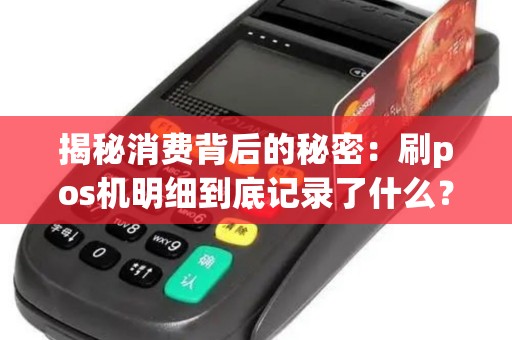 揭秘消费背后的秘密:刷pos机明细到底记录了什么? 揭秘消费背后的秘密:刷pos机明细到底记录了什么?