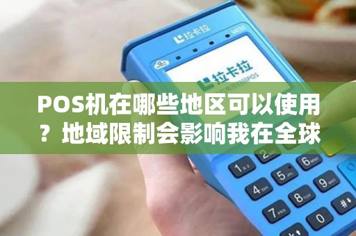 POS机在哪些地区可以使用?地域限制会影响我在全球的消费吗? POS机在哪些地区可以使用?地域限制会影响我在全球的消费吗?