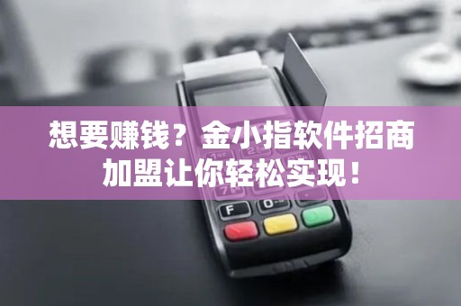 想要赚钱？金小指软件招商加盟让你轻松实现！