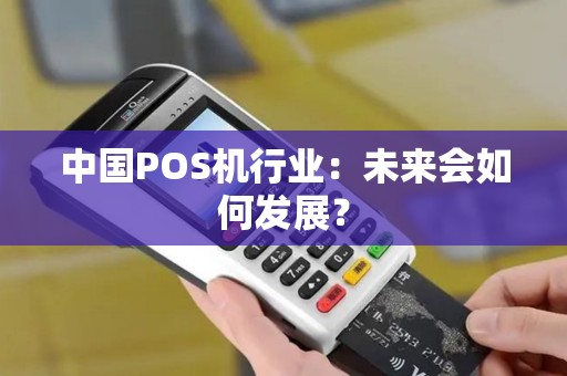 中国POS机行业:未来会如何发展? 中国POS机行业:未来会如何发展?