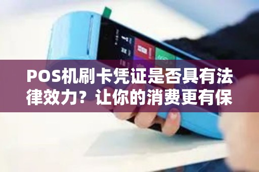 POS机刷卡凭证是否具有法律效力？让你的消费更有保障！
