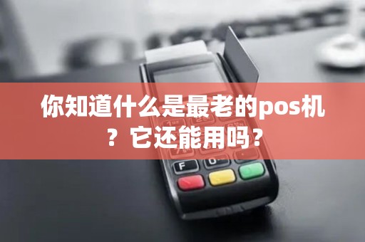 你知道什么是最老的pos机?它还能用吗? 你知道什么是最老的pos机?它还能用吗?
