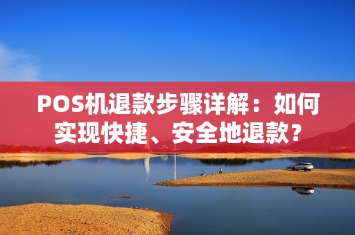 POS机退款步骤详解：如何实现快捷、安全地退款？