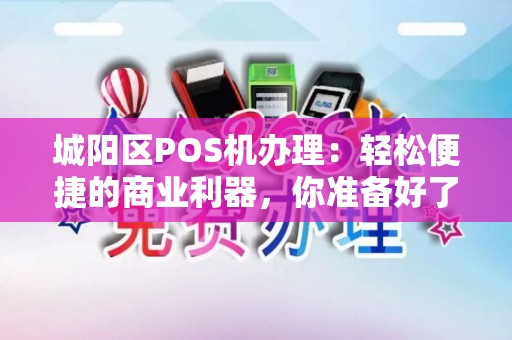城阳区POS机办理:轻松便捷的商业利器,你准备好了吗? 城阳区POS机办理:轻松便捷的商业利器,你准备好了吗?
